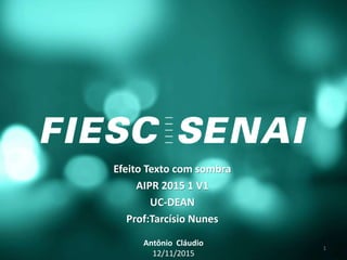 Efeito Texto com sombra
AIPR 2015 1 V1
UC-DEAN
Prof:Tarcísio Nunes
Antônio Cláudio
12/11/2015
1
 
