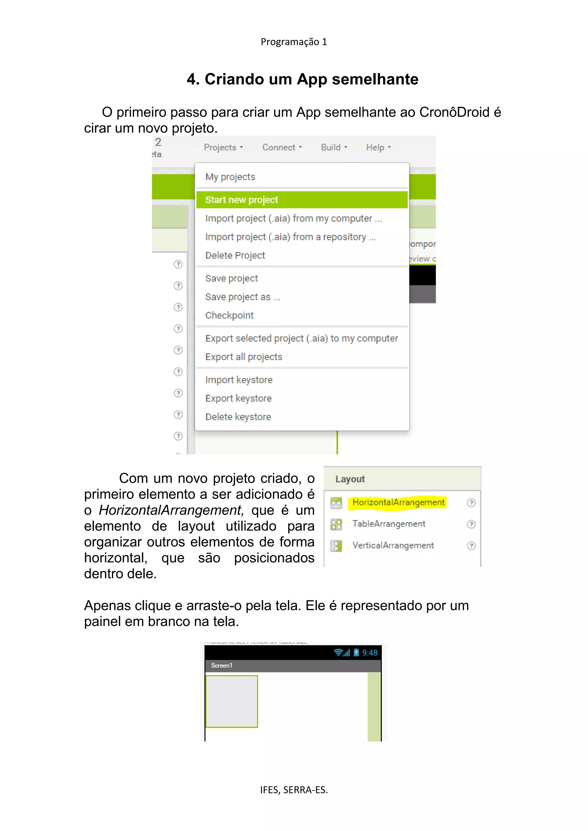 Programação 1
IFES, SERRA-ES.
4. Criando um App semelhante
O primeiro passo para criar um App semelhante ao CronôDroid é
cirar um novo projeto.
Com um novo projeto criado, o
primeiro elemento a ser adicionado é
o HorizontalArrangement, que é um
elemento de layout utilizado para
organizar outros elementos de forma
horizontal, que são posicionados
dentro dele.
Apenas clique e arraste-o pela tela. Ele é representado por um
painel em branco na tela.
 