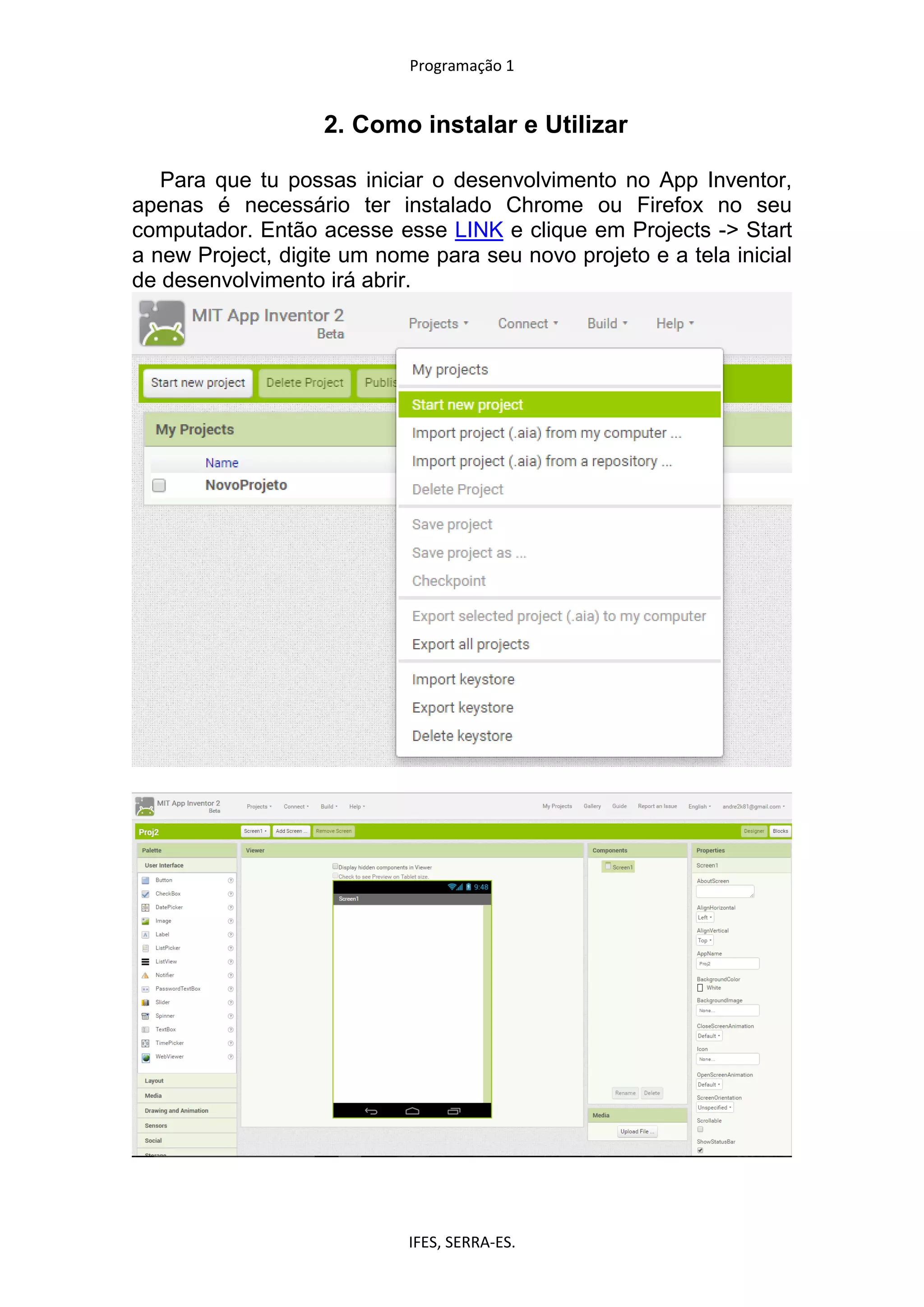 Programação 1
IFES, SERRA-ES.
2. Como instalar e Utilizar
Para que tu possas iniciar o desenvolvimento no App Inventor,
apenas é necessário ter instalado Chrome ou Firefox no seu
computador. Então acesse esse LINK e clique em Projects -> Start
a new Project, digite um nome para seu novo projeto e a tela inicial
de desenvolvimento irá abrir.
 