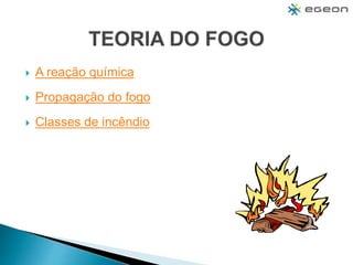  A reação química
 Propagação do fogo
 Classes de incêndio
 