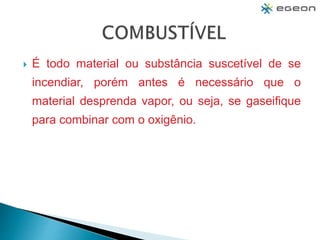 É todo material ou substância suscetível de se
incendiar, porém antes é necessário que o
material desprenda vapor, ou seja, se gaseifique
para combinar com o oxigênio.
 