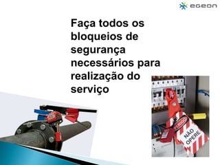 Faça todos os
bloqueios de
segurança
necessários para
realização do
serviço
 