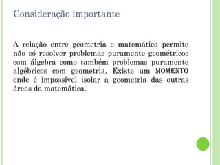 Geometria Analítica Área da matemática de forte influência geométrica com grande aplicação no Cálculo e, por consequência, em muitas das ciências naturais. 