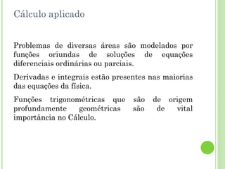 Cálculo aplicado Problemas de diversas áreas são modelados por funções oriundas de soluções de equações diferenciais ordinárias ou parciais. 