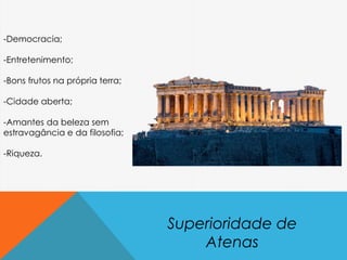 Superioridade de
Atenas
-Democracia;
-Entretenimento;
-Bons frutos na própria terra;
-Cidade aberta;
-Amantes da beleza sem
estravagância e da filosofia;
-Riqueza.
 