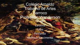 Colégio Arnaldo
Trabalho de Artes
Barroco
Professor: Wanderson
Grupo:
Carolina
Fábio
Fernanda
Matheus Nascimento
 
