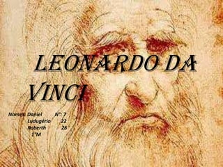Leonardo da
     Vinci
Nomes: Daniel    N°: 7
       Ludugério   22
       Roberth      26
         1°M
 