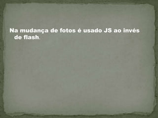 Na mudança de fotos é usado JS ao invés de flash.