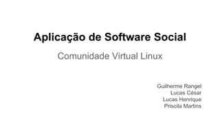Aplicação de Software Social
Comunidade Virtual Linux

Guilherme Rangel
Lucas César
Lucas Henrique
Priscila Martins

 