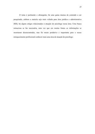 27
3. Fechamento
Sobre a construção do trabalho, foi dividido em duplas para a pesquisa dos principais
tópicos do tema, sendo assim:
Alunos Pesquisa
Daiane e Marina Assédio moral
Gabriele e Jaad Assédio sexual
Anna Carolina Coleta de depoimentos de pessoas que foram abusadas
 
