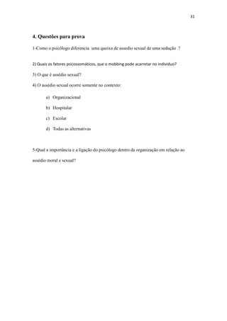 31
d) Todas as alternativas
5-Qual a importância e a ligação do psicólogo dentro da organização em relação ao
assédio moral e sexual?
 