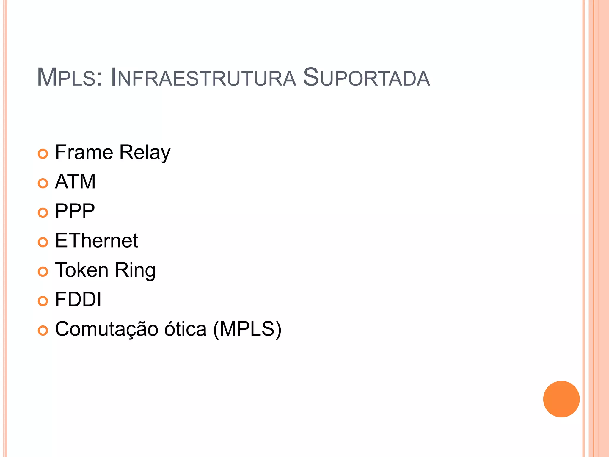 MPLS: INFRAESTRUTURA SUPORTADA
Frame Relay
 ATM
 PPP
 EThernet
 Token Ring
 FDDI
 Comutação ótica (MPLS)


 