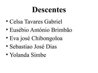 Descentes
• Celsa Tavares Gabriel
• Eusébio António Brimbão
• Eva josé Chibongoloa
• Sebastiao José Dias
• Yolanda Simbe
 