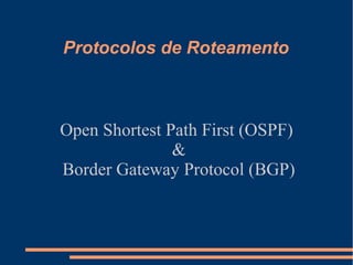 Protocolos de Roteamento

Open Shortest Path First (OSPF)
&
Border Gateway Protocol (BGP)

 