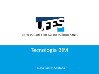 Tecnologia BIM
Nasa Soares Santana
 