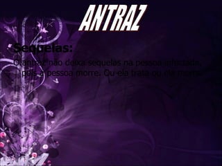 Sequelas: O antraz não deixa sequelas na pessoa infectada, pois a pessoa morre. Ou ela trata ou ela morre. ANTRAZ 