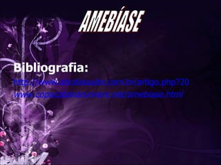 Bibliografia: http://www.abcdasaude.com.br/artigo.php?20 www.copacabanarunners.net/amebiase.html AMEBÍASE 