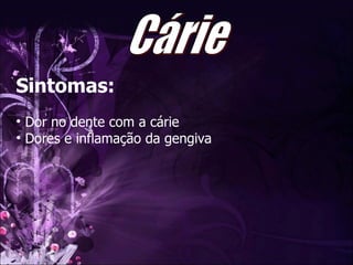 Sintomas: Dor no dente com a cárie Dores e inflamação da gengiva Cárie 