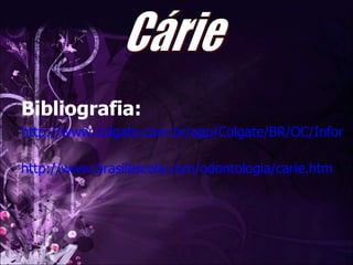 Bibliografia: http://www.colgate.com.br/app/Colgate/BR/OC/Information/OralHealthBasics/CommonConcerns/Cavities/WhatAreCavities.cvsp   http://www.brasilescola.com/odontologia/carie.htm   Cárie 