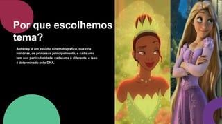 A disney, é um estúdio cinematografico, que cria
histórias, de princesas principalmente, e cada uma
tem sua particularidade, cada uma é diferente, e isso
é determinado pelo DNA.
Por que escolhemos esse
tema?
 
