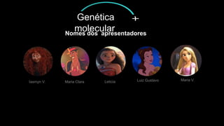Nomes dos apresentadores
Iasmyn V. Maria Clara Leticia Luiz Gustavo Maria V.
Genética
molecular
 