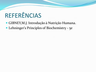 REFERÊNCIAS
 GIBNEY,M.J. Introdução à Nutrição Humana.
 Lehninger's Principles of Biochemistry - 5e
 