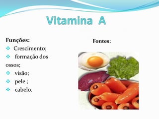 Funções:         Fontes:
 Crescimento;
 formação dos
ossos;
 visão;
 pele ;
 cabelo.
 