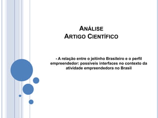 ANÁLISE
ARTIGO CIENTÍFICO
- A relação entre o jeitinho Brasileiro e o perfil
empreendedor: possíveis interfaces no contexto da
atividade empreendedora no Brasil
 