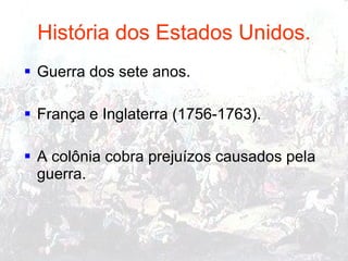 História dos Estados Unidos. Guerra dos sete anos.  França e Inglaterra (1756-1763).  A colônia cobra prejuízos causados pela guerra.  