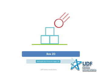 Box 2D
Aplicação da Física em Jogos 2D
UDF Centro Universitário
 