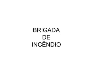 BRIGADA
    DE
INCÊNDIO
 