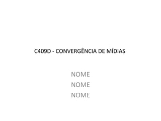 C409D - CONVERGÊNCIA DE MÍDIAS
NOME
NOME
NOME
 