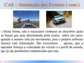 o Desta forma, não é necessário conhecer ou descobrir quais
as forças que uma determinada pista exerce sobre um carro,
quando o mesmo está em movimento, pois o próprio software
fornece está informação. São necessários , apenas, que o
operador forneça a velocidade do veículo e o perfil da estrada,
que já são parâmetros estabelecidos por este.
 