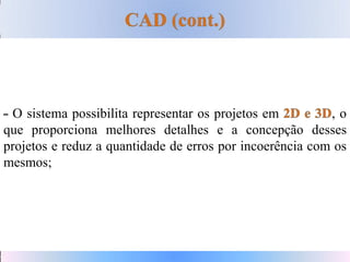O sistema possibilita representar os projetos em , o
que proporciona melhores detalhes e a concepção desses
projetos e reduz a quantidade de erros por incoerência com os
mesmos;
 