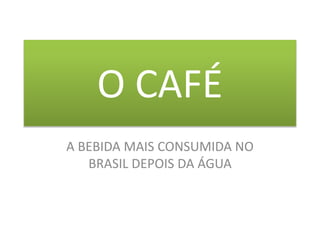 O CAFÉ
A BEBIDA MAIS CONSUMIDA NO
BRASIL DEPOIS DA ÁGUA

 