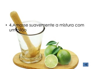 • 4.Amasse suavemente a mistura com 
um pilão 
 