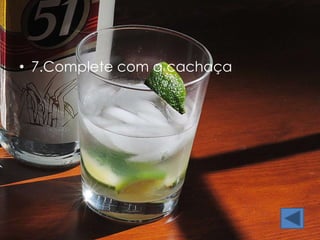 • 7.Complete com a cachaça 
 