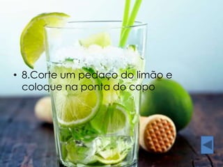 • 8.Corte um pedaço do limão e 
coloque na ponta do copo 
 