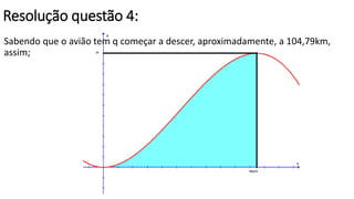 Resolução questão 4: 
Sabendo que o avião tem q começar a descer, aproximadamente, a 104,79km, 
assim; 
