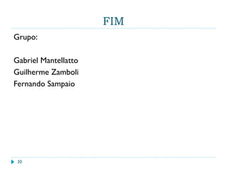 FIM
Grupo:
Gabriel Mantellatto
Guilherme Zamboli
Fernando Sampaio
20
 