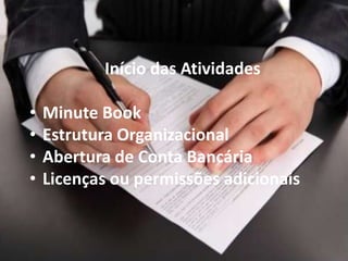 Início das Atividades
• Minute Book
• Estrutura Organizacional
• Abertura de Conta Bancária
• Licenças ou permissões adicionais
 