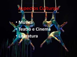 Aspectos Culturais
• Música
• Teatro e Cinema
• Literatura
 
