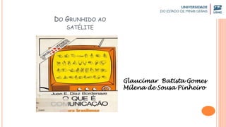 DO GRUNHIDO AO
SATÉLITE
Glaucimar Batista Gomes
Milena de Sousa Pinheiro
 