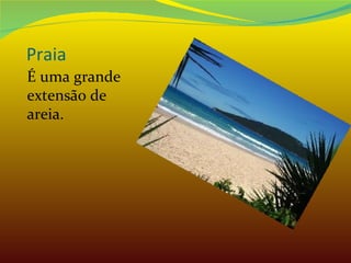 Praia É uma grande extensão de areia. 