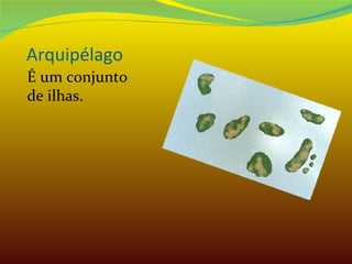 Arquipélago É um conjunto de ilhas. 