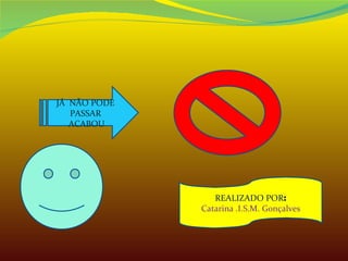 JÁ  NÃO PODE  PASSAR  ACABOU REALIZADO POR : Catarina .I.S.M. Gonçalves 