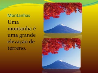Montanhas Uma montanha é uma grande elevação de terreno. 