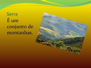Serra É um conjunto de montanhas. 
