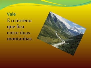 Vale É o terreno que fica entre duas montanhas. 