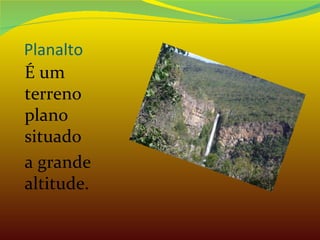 Planalto É um terreno plano situado  a grande altitude. 